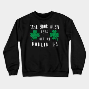 Take your irish eyes off my dublin ds Shirt Crewneck Sweatshirt